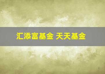 汇添富基金 天天基金